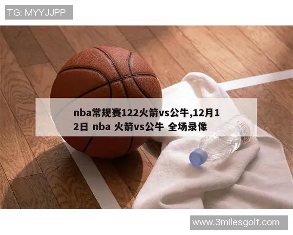 2019年火箭队与公牛队精彩对决全场录像回放分析与精彩瞬间集锦